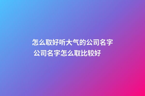 怎么取好听大气的公司名字 公司名字怎么取比较好-第1张-公司起名-玄机派